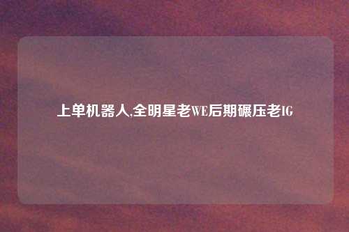 上单机器人,全明星老WE后期碾压老IG