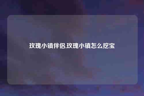 玫瑰小镇伴侣,玫瑰小镇怎么挖宝