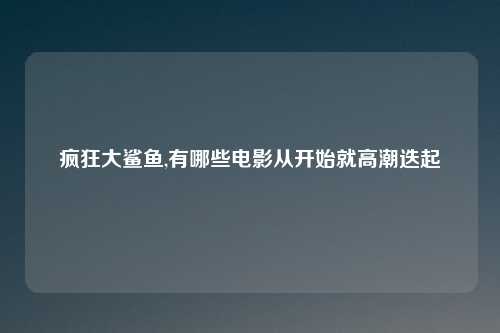 疯狂大鲨鱼,有哪些电影从开始就高潮迭起
