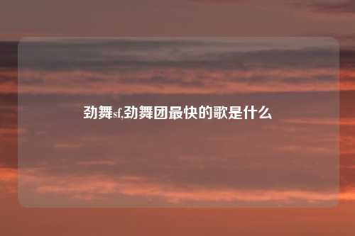劲舞sf,劲舞团最快的歌是什么