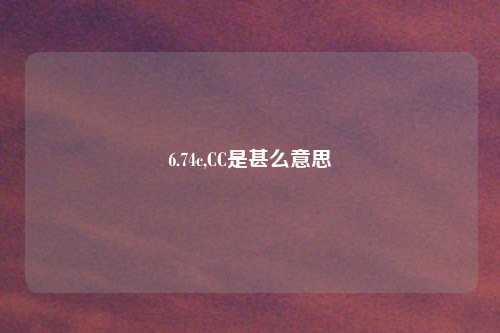 6.74c,CC是甚么意思