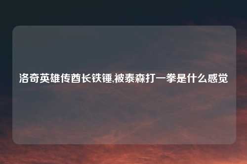 洛奇英雄传酋长铁锤,被泰森打一拳是什么感觉