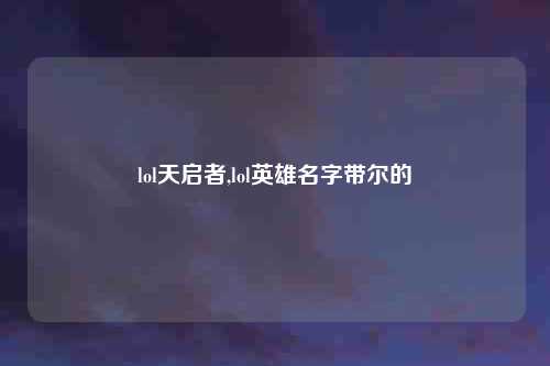 lol天启者,lol英雄名字带尔的