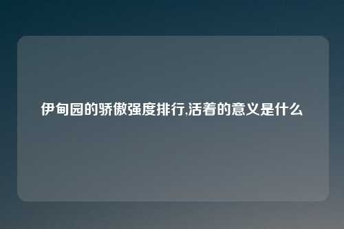 伊甸园的骄傲强度排行,活着的意义是什么
