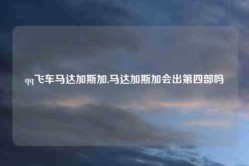 qq飞车马达加斯加,马达加斯加会出第四部吗