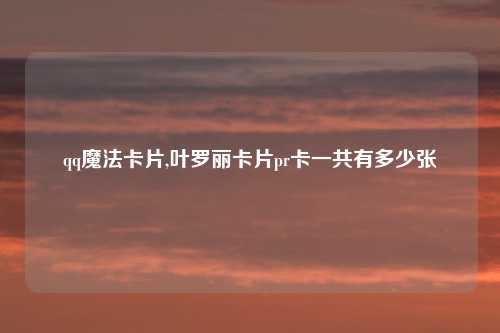 qq魔法卡片,叶罗丽卡片pr卡一共有多少张