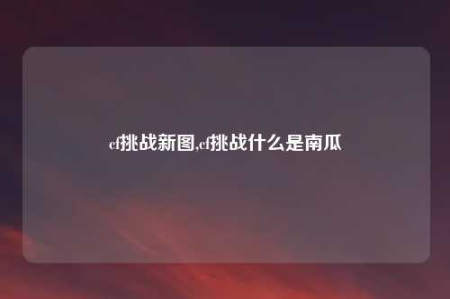 cf挑战新图,cf挑战什么是南瓜
