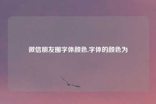 微信朋友圈字体颜色,字体的颜色为