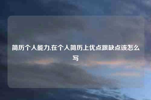 简历个人能力,在个人简历上优点跟缺点该怎么写