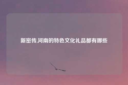 新密传,河南的特色文化礼品都有哪些