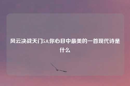 风云决战天门5.0,你心目中最美的一首现代诗是什么