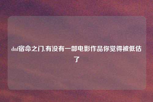 dnf宿命之门,有没有一部电影作品你觉得被低估了