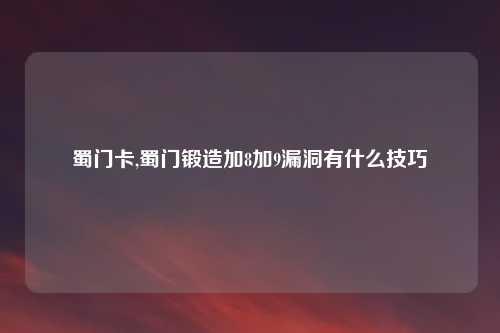 蜀门卡,蜀门锻造加8加9漏洞有什么技巧