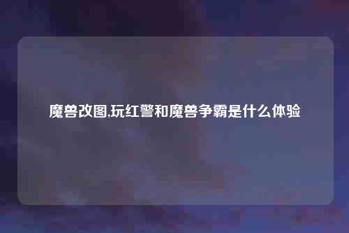 魔兽改图,玩红警和魔兽争霸是什么体验