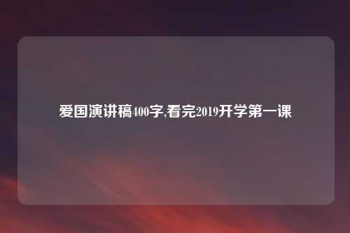 爱国演讲稿400字,看完2019开学第一课