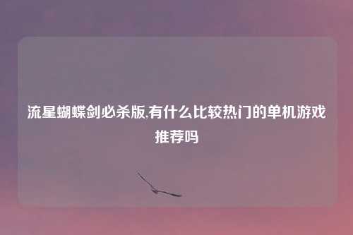 流星蝴蝶剑必杀版,有什么比较热门的单机游戏推荐吗