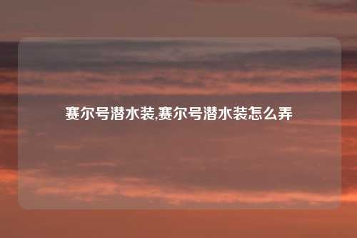 赛尔号潜水装,赛尔号潜水装怎么弄