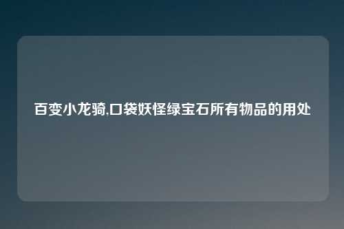 百变小龙骑,口袋妖怪绿宝石所有物品的用处