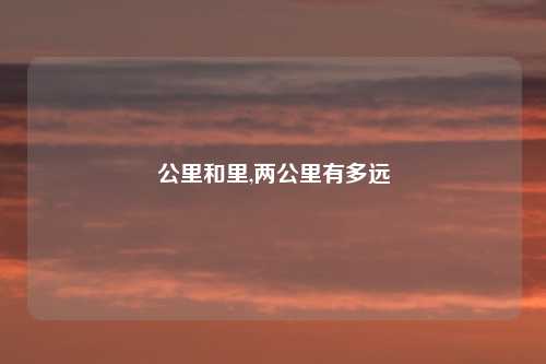 公里和里,两公里有多远