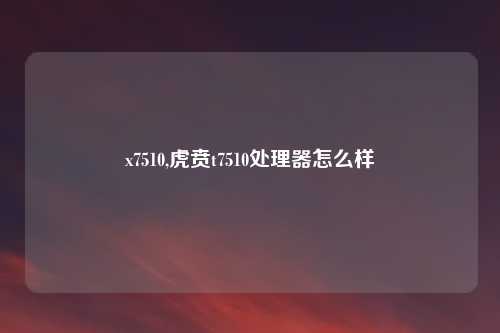 x7510,虎贲t7510处理器怎么样