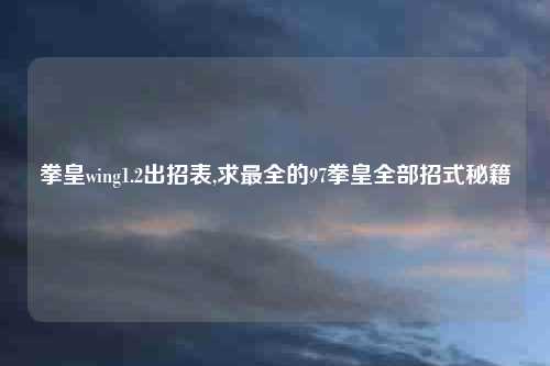 拳皇wing1.2出招表,求最全的97拳皇全部招式秘籍