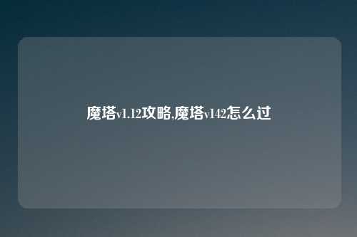 魔塔v1.12攻略,魔塔v142怎么过