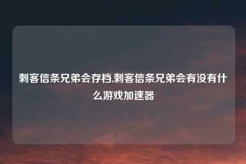刺客信条兄弟会存档,刺客信条兄弟会有没有什么游戏加速器