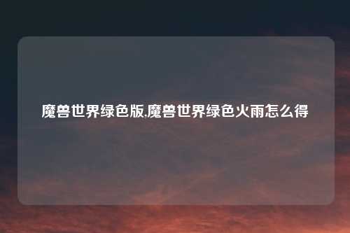 魔兽世界绿色版,魔兽世界绿色火雨怎么得