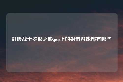 虹吸战士罗根之影,psp上的射击游戏都有哪些