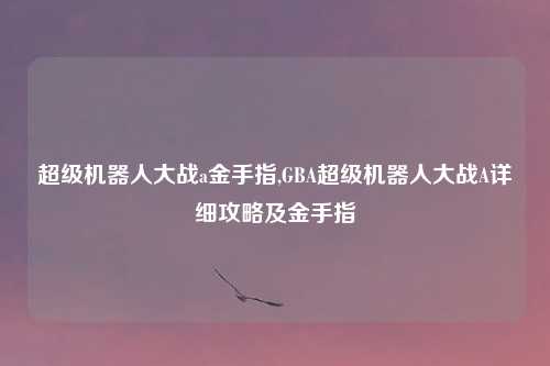 超级机器人大战a金手指,GBA超级机器人大战A详细攻略及金手指