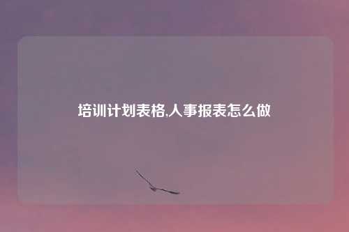 培训计划表格,人事报表怎么做