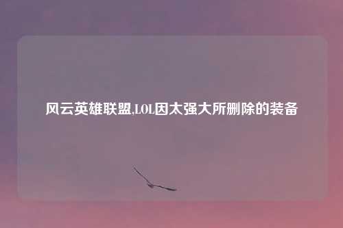 风云英雄联盟,LOL因太强大所删除的装备