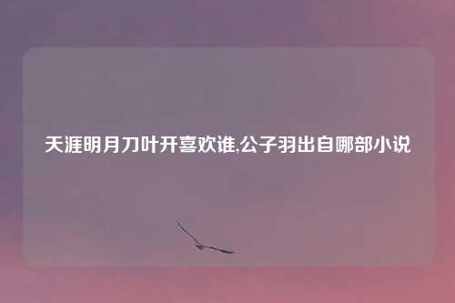 天涯明月刀叶开喜欢谁,公子羽出自哪部小说