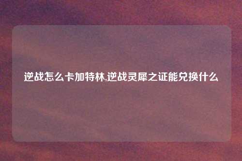 逆战怎么卡加特林,逆战灵犀之证能兑换什么