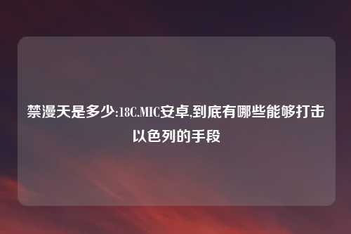 禁漫天是多少:18C.MIC安卓,到底有哪些能够打击以色列的手段