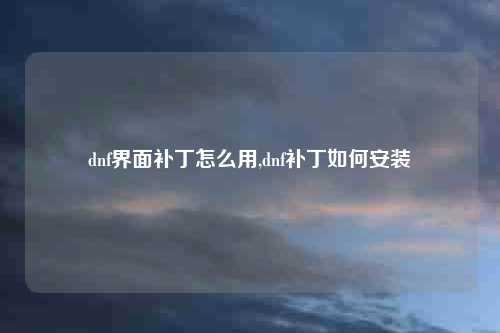 dnf界面补丁怎么用,dnf补丁如何安装