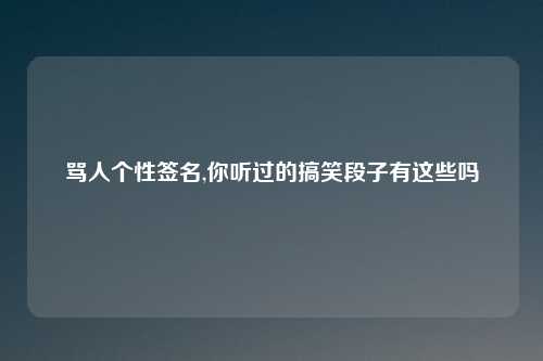 骂人个性签名,你听过的搞笑段子有这些吗