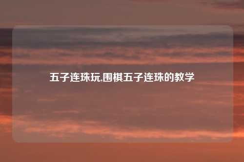 五子连珠玩,围棋五子连珠的教学