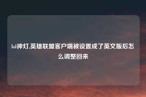 lol神灯,英雄联盟客户端被设置成了英文版后怎么调整回来