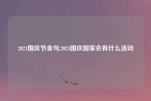 2021国庆节金句,2021国庆国家会有什么活动