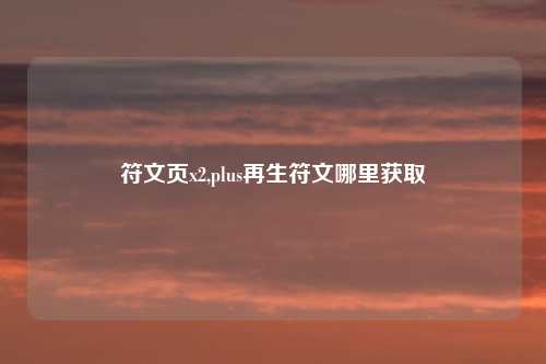 符文页x2,plus再生符文哪里获取