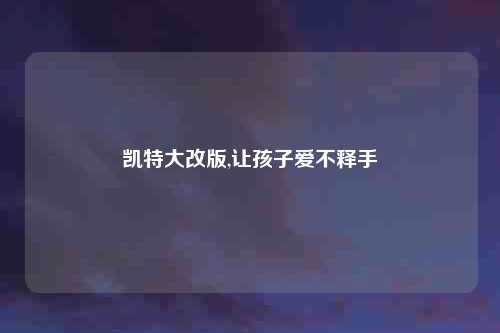 凯特大改版,让孩子爱不释手