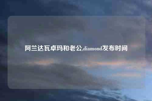 阿兰达瓦卓玛和老公,diamond发布时间