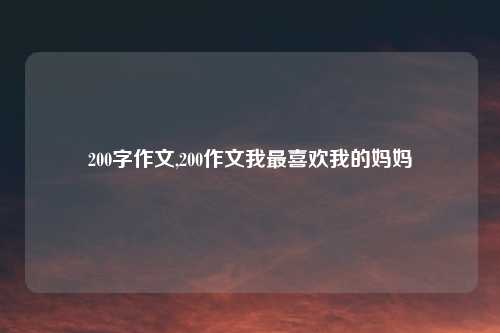 200字作文,200作文我最喜欢我的妈妈