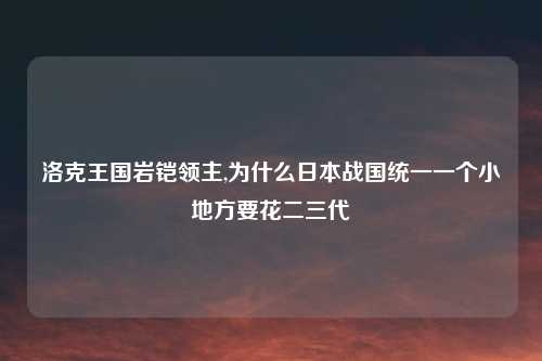 洛克王国岩铠领主,为什么日本战国统一一个小地方要花二三代