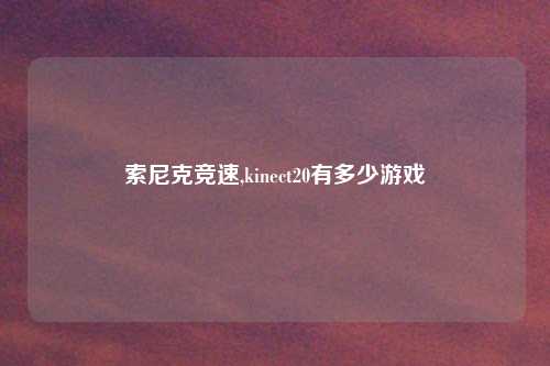 索尼克竞速,kinect20有多少游戏
