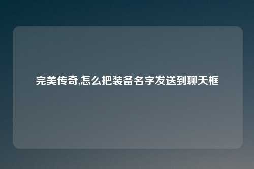 完美传奇,怎么把装备名字发送到聊天框