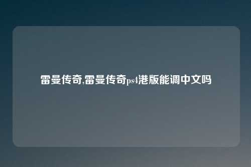雷曼传奇,雷曼传奇ps4港版能调中文吗