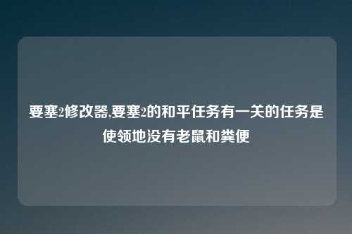要塞2修改器,要塞2的和平任务有一关的任务是使领地没有老鼠和粪便