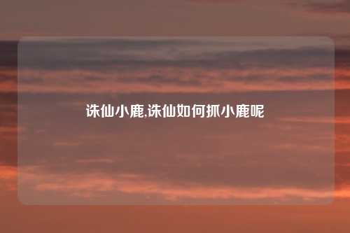 诛仙小鹿,诛仙如何抓小鹿呢